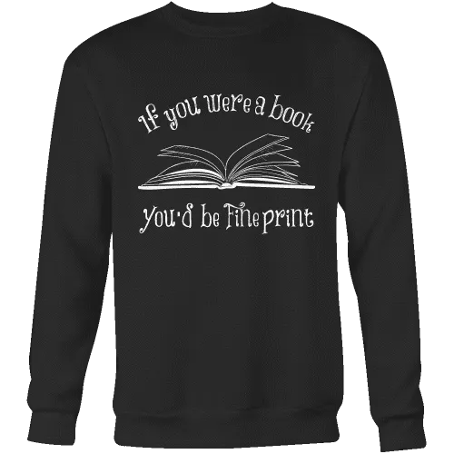 If You Were a Book You Would Be Fine Print Sweatshirt